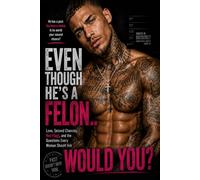 Even Though He's a Felon... Would You?: Love, Second Chances, Red Flags, and the Questions Every Woman Should Ask