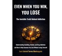 Even When You Win, You Lose: The Invisible Truth Behind Addiction: Understanding Gambling, Alcohol, and Drug Addiction - and How to Help the One You Love Without Losing Yourself