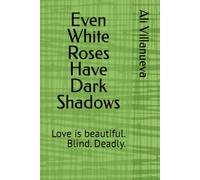 Even White Roses Have Dark Shadows: Love is beautiful. Blind. Deadly.