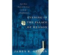 Evening in the Palace of Reason: Bach Meets Frederick the Great in the Age of Enlightenment