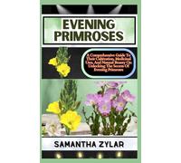 EVENING PRIMROSES: A Comprehensive Guide To Their Cultivation, Medicinal Uses, And Natural Beauty On Unlocking The Secrets Of Evening Primroses