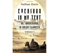 Evenings in My Tent; or, Wanderings in Balad Ejjareed: Illustrating the moral, religious, social, and political conditions of various Arab tribes of the African Sahara. Volume 1