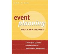 Event Planning Ethics and Etiquette: A Principled Approach to the Business of Special Event Management