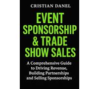 Event Sponsorship & Trade Show Sales: A Comprehensive Guide to Driving Revenue, Building Partnerships and Selling Sponsorships