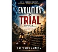 EVEOLUTION ON TRIAL: Examining The CLAIMS, T he EVIDENCE And The ASSUMPTIONS Behind Modern EVOLUTIONARY Theory