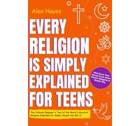 Ever Religion is Simply Explained For Teens: The Ultimate Beginner's Tour of the World's Greatest Religions Explained So Simply Anyone Can Get It. ... in Simple Way) (Smart Life Skills For Teens)
