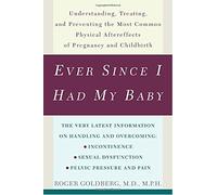 Ever Since I Had My Baby: Understanding, Treating, and Preventing the Most Common Physical After-effects of Pregnancy and Childbirth
