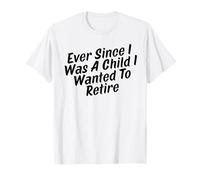 Ever Since I was A Child I Wanted to Retire T-Shirt