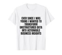 Ever Since I was Young Wanted to Transform Unstructured Data T-Shirt