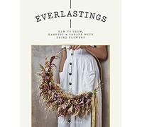 Everlastings: How to Grow, Harvest and Create with Dried Flowers
