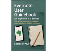 Evernote User Guidebook for Beginners and Seniors: Step-by-Step Instructions for Organizing Notes, Tasks, Events, and Daily Information (Software for Productivity, Projects and Business)