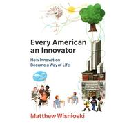 Every American an Innovator: How Innovation Became a Way of Life (Lemelson Center Studies in Invention and Innovation series)