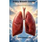 Every Breath Counts: A Patient and Caregiver's Guide to Asthma, COPD, and Every Lung Condition in Between