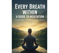 Every Breath Within: A Guide to Meditation: Practical Steps to Mindfulness and Inner Balance