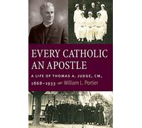 Every Catholic An Apostle: A Life of Thomas a. Judge, CM, 1868-1933