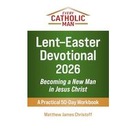 Every Catholic Man: Lent-Easter Devotional - 2026: Becoming a New Man in Jesus Christ-A Practical 50-Day Workbook