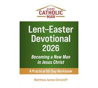 Every Catholic Man: Lent-Easter Devotional - 2026: Becoming a New Man in Jesus Christ-A Practical 50-Day Workbook
