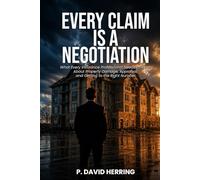 Every Claim Is a Negotiation: Every Claim Is a Negotiation: What Every Insurance Professional Needs to Know About Property Damage, Appraisal, and Getting to the Right Number