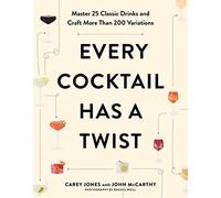 Every Cocktail Has a Twist: Master 25 Classic Drinks and Craft More Than 200 Variations
