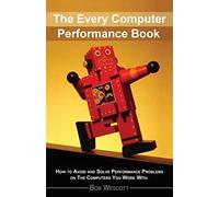 Every Computer Performance Book: How to Avoid and Solve Performance Problems on The Computers You Work With: How to Avoid and Solve Performance Problems on The Computers You Work With