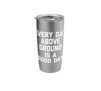 Every Day Above Ground is A Good Day -Funny Saying Sarcastic Stainless Steel Insulated Tumbler