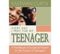 EVERY DAY I PRAY FOR MY TEENAGER: When All You Have Left Is Prayer...a Handbook of Scriptural Prayers for the Mothers of Teenagers