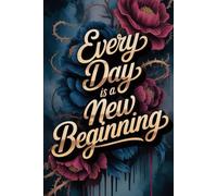 Every Day Is a New Beginning: Floral Gold Foil Notebook: Elegant Dark Floral Design with Gold Lettering - Perfect for Journals, Planners, or Creative Writing