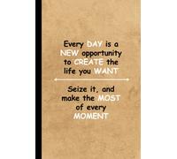 Every DAY is a NEW opportunity to CREATE the life you WANT Seize it, and make the MOST of every MOMENT: Line notebook, 6 x 9-inch size (120 pages)