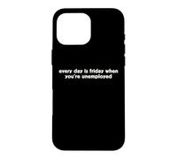 Every Day Is Friday When You're Unemployed Funny TGIF Humor Case for iPhone 16 Pro Max