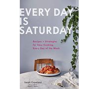Every Day is Saturday: Recipes + Strategies for Easy Cooking, Every Day of the Week