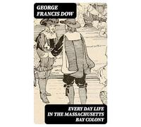 Every Day Life in the Massachusetts Bay Colony
