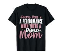 Every Day’s a Performance When You’re a Dance Mom T-Shirt