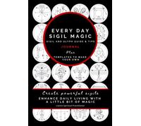 Every Day Sigil Magic - Sigil and Glyph Guide: Create powerful sigils. Enhance daily living with a little bit of magic.