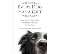 Every Dog Has a Gift: True Stories of Dogs Who Bring Hope & Healing into Our Lives