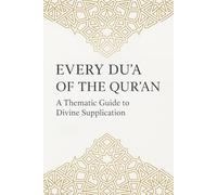 Every Du‘a of the Qur’an: A Thematic Guide to Divine Supplication: Authentic Supplications from the Qur’an with Arabic, Transliteration, English Translation, and Tafsir - Categorized by Theme