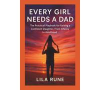 EVERY GIRL NEEDS A DAD: The Practical Playbook for Raising a Confident Daughter, From Infancy to Adulthood