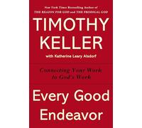 Every Good Endeavor: Connecting Your Work to God's Work