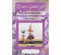 Every Good Gift: Why Christians Can Embrace an Authentic Yoga Practice| Find Balance and Create Space Through this Inquiry into an Authentic Christian ... 75+ Journal Prompts, Bible Based Teaching