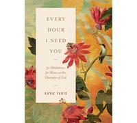 Every Hour I Need You: 30 Meditations for Moms on the Character of God