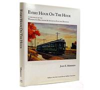 Every Hour on the Hour: A Chronicle of the Washington, Baltimore and Annapolis Electric Railroad (Bulletin ... of Central Electric Railfans' Association, V. 130.)