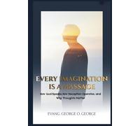 EVERY IMAGINATION IS A MASSAGE: How God Speaks, How Deception Operates, and Why Thoughts Matter
