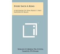 Every Inch A King: A Biography Of Dom Pedro I, First Emperor Of Brazil