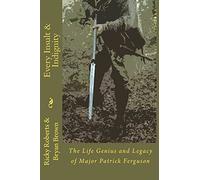 Every Insult and Indignity: The Life Genius and Legacy of Major Patrick Ferguson: Volume 2
