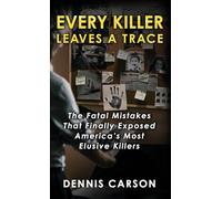 Every Killer Leaves A Trace: The Fatal Mistakes That Finally Exposed America's Most Elusive Killers