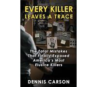 Every Killer Leaves A Trace: The Fatal Mistakes That Finally Exposed America's Most Elusive Killers