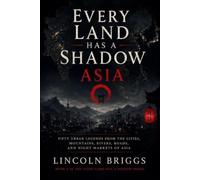 Every Land Has a Shadow: Asia: Fifty Urban Legends from the Cities, Mountains, Rivers, Roads, and Night Markets of Asia