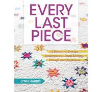 Every Last Piece: 12 Beautiful Design Inspirations Using Scraps, Strings and Appliqué
