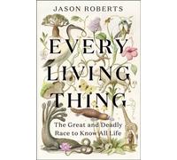 Every Living Thing : The Great and Deadly Race to Know All Life (WINNER OF THE 2025 PULITZER PRIZE FOR BIOGRAPHY)