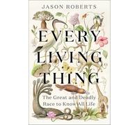 Every Living Thing : The Great and Deadly Race to Know All Life
