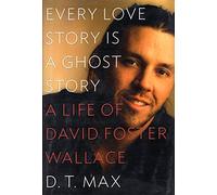 Every Love Story Is a Ghost Story: A Life of David Foster Wallace